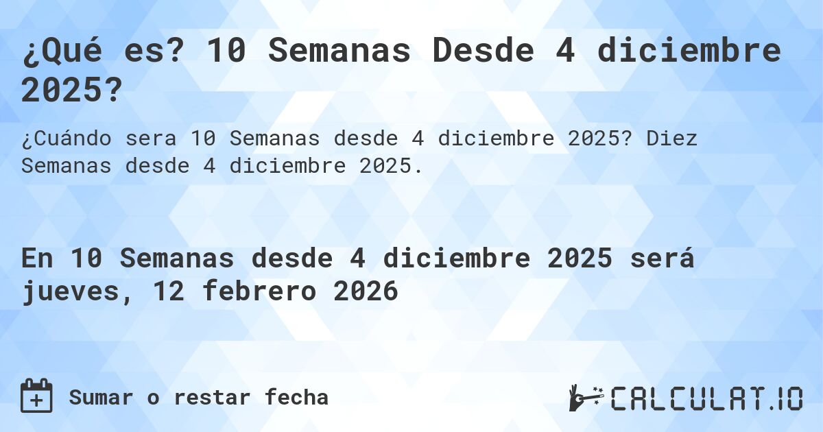 ¿Qué es? 10 Semanas Desde 4 diciembre 2025?. Diez Semanas desde 4 diciembre 2025.