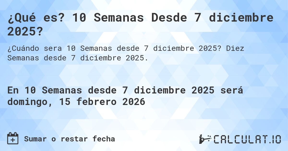 ¿Qué es? 10 Semanas Desde 7 diciembre 2025?. Diez Semanas desde 7 diciembre 2025.