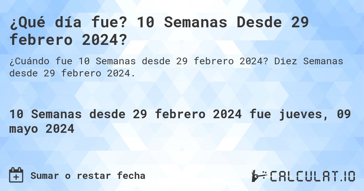 ¿Qué día fue? 10 Semanas Desde 29 febrero 2024?. Diez Semanas desde 29 febrero 2024.