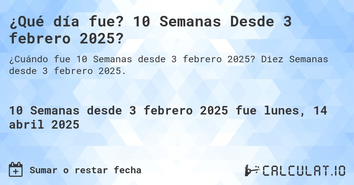 ¿Qué día fue? 10 Semanas Desde 3 febrero 2025?. Diez Semanas desde 3 febrero 2025.