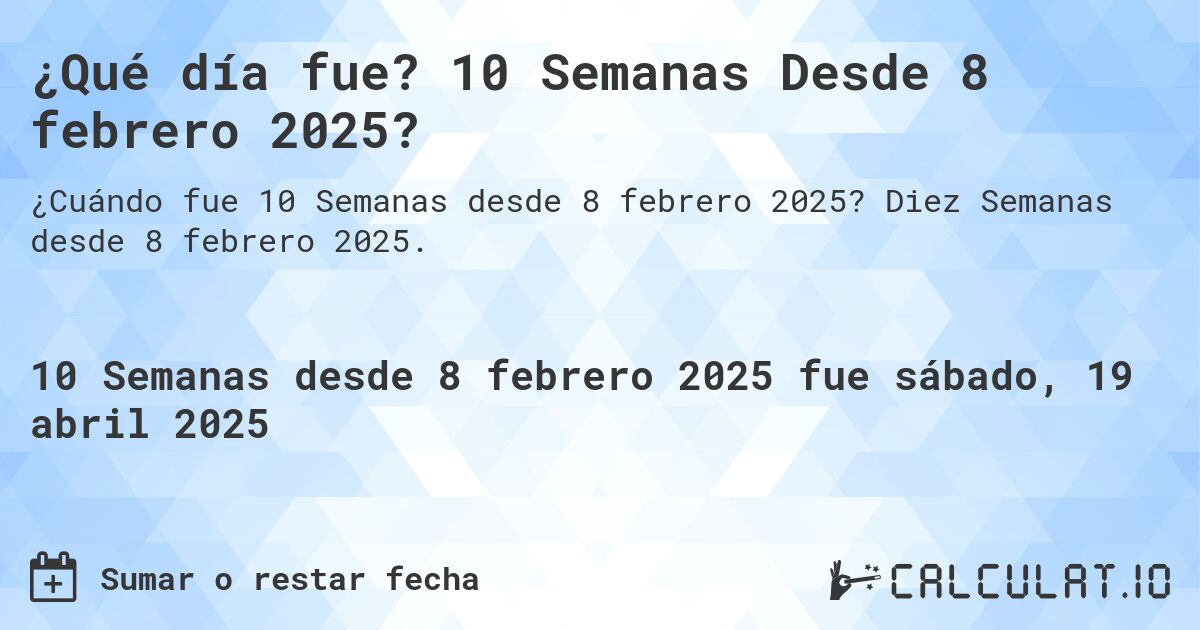 ¿Qué día fue? 10 Semanas Desde 8 febrero 2025?. Diez Semanas desde 8 febrero 2025.