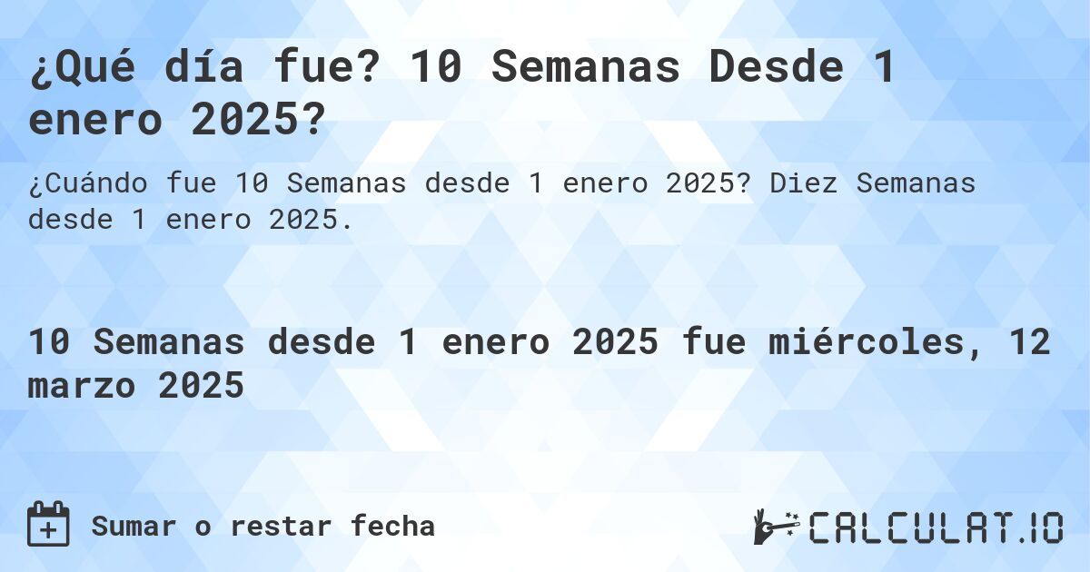 ¿Qué día fue? 10 Semanas Desde 1 enero 2025?. Diez Semanas desde 1 enero 2025.