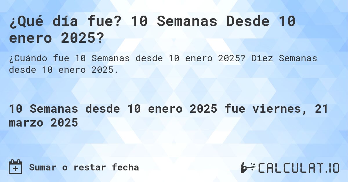 ¿Qué día fue? 10 Semanas Desde 10 enero 2025?. Diez Semanas desde 10 enero 2025.