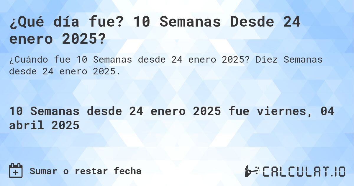 ¿Qué día fue? 10 Semanas Desde 24 enero 2025?. Diez Semanas desde 24 enero 2025.