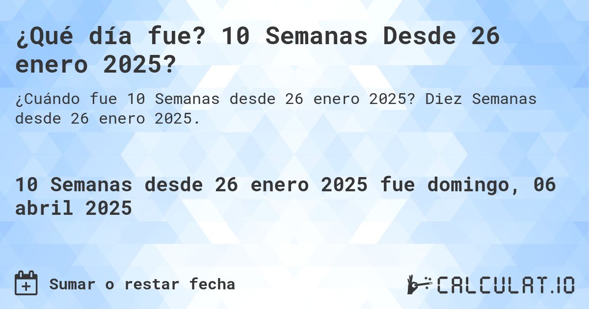 ¿Qué día fue? 10 Semanas Desde 26 enero 2025?. Diez Semanas desde 26 enero 2025.