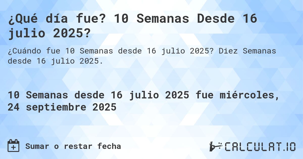 ¿Qué día fue? 10 Semanas Desde 16 julio 2025?. Diez Semanas desde 16 julio 2025.