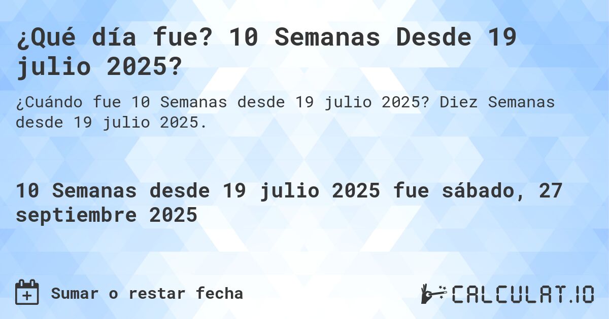 ¿Qué día fue? 10 Semanas Desde 19 julio 2025?. Diez Semanas desde 19 julio 2025.
