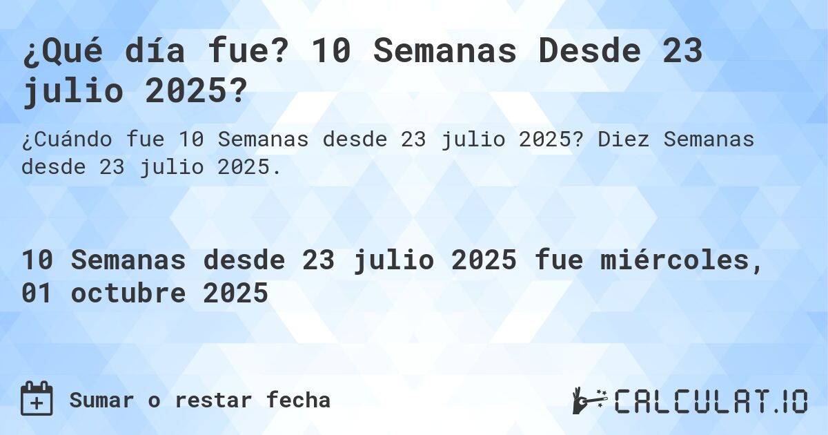 ¿Qué día fue? 10 Semanas Desde 23 julio 2025?. Diez Semanas desde 23 julio 2025.