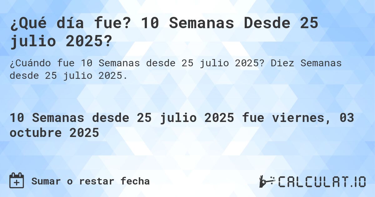 ¿Qué día fue? 10 Semanas Desde 25 julio 2025?. Diez Semanas desde 25 julio 2025.