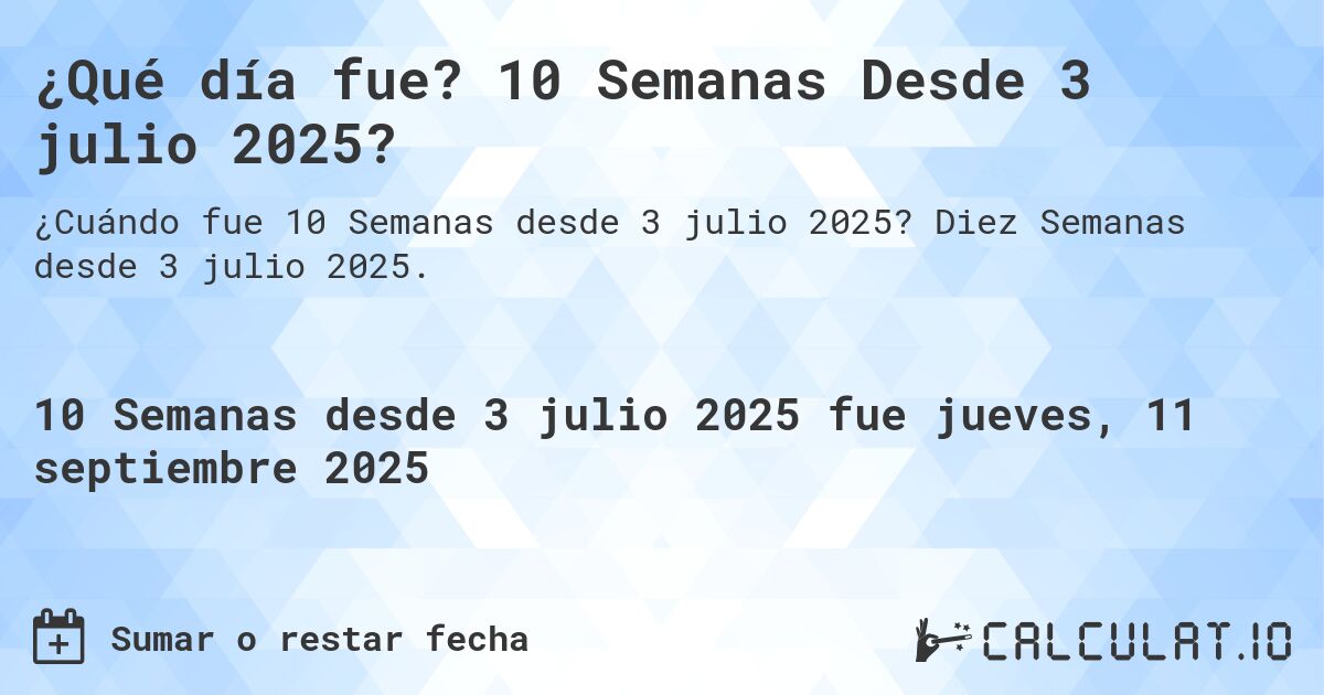 ¿Qué día fue? 10 Semanas Desde 3 julio 2025?. Diez Semanas desde 3 julio 2025.