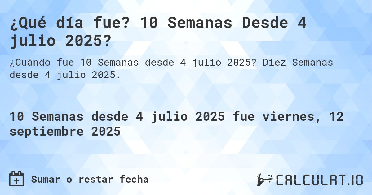 ¿Qué día fue? 10 Semanas Desde 4 julio 2025?. Diez Semanas desde 4 julio 2025.