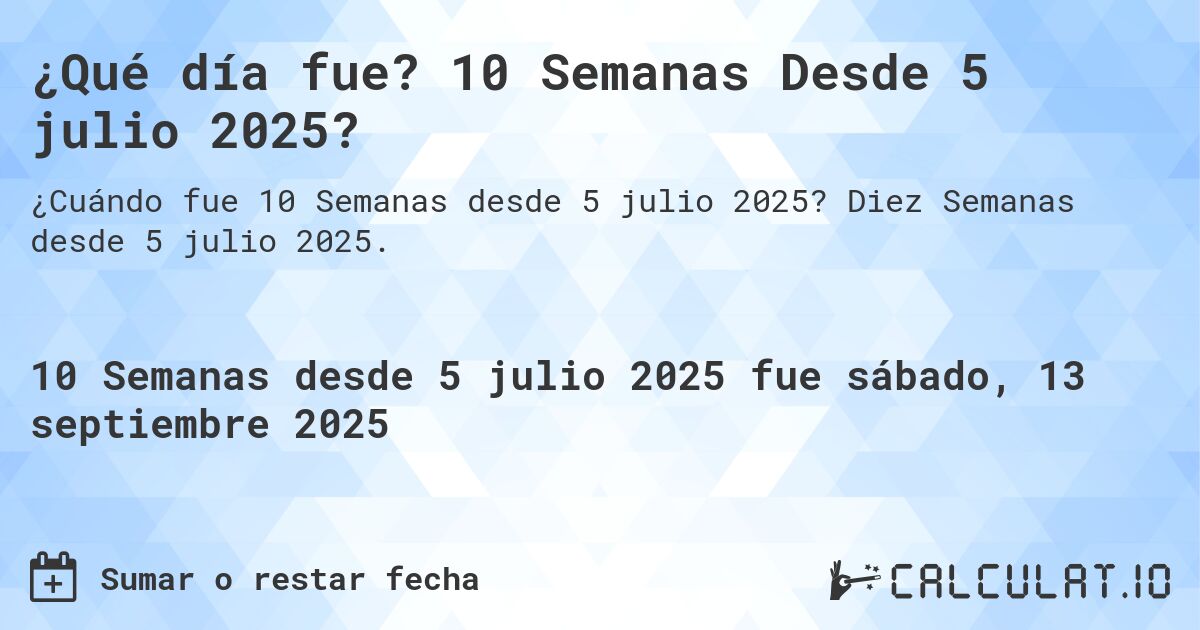 ¿Qué día fue? 10 Semanas Desde 5 julio 2025?. Diez Semanas desde 5 julio 2025.