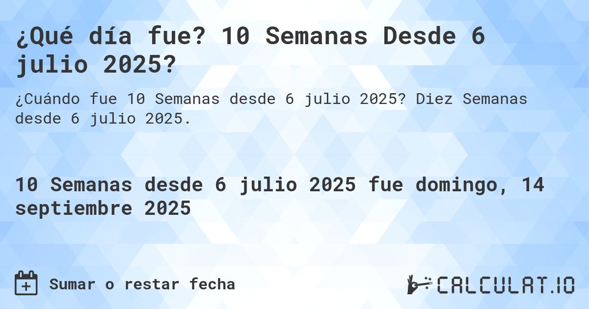 ¿Qué día fue? 10 Semanas Desde 6 julio 2025?. Diez Semanas desde 6 julio 2025.