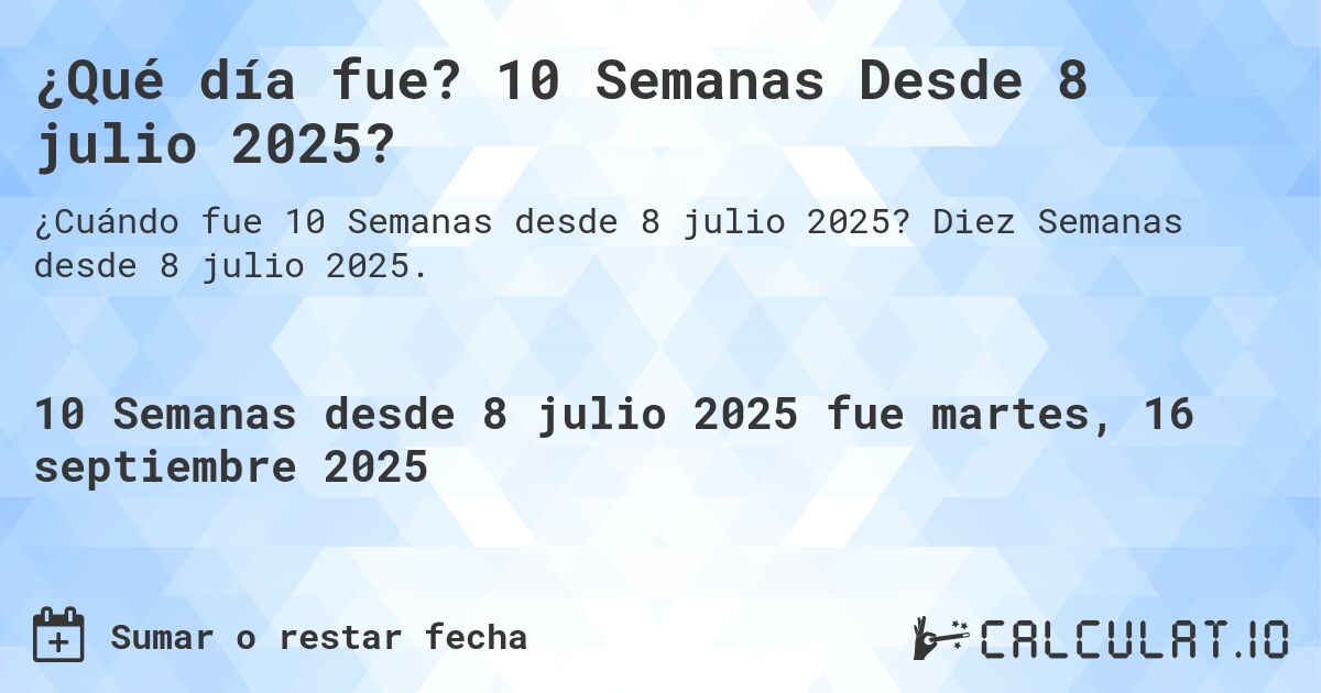 ¿Qué día fue? 10 Semanas Desde 8 julio 2025?. Diez Semanas desde 8 julio 2025.