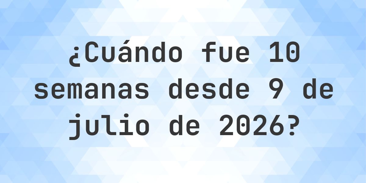¿Qué fecha será en 10 semanas Desde 9 julio 2026? - Calculatio
