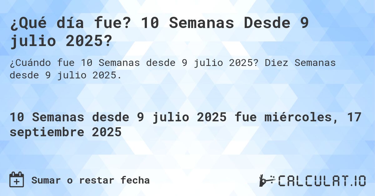 ¿Qué día fue? 10 Semanas Desde 9 julio 2025?. Diez Semanas desde 9 julio 2025.