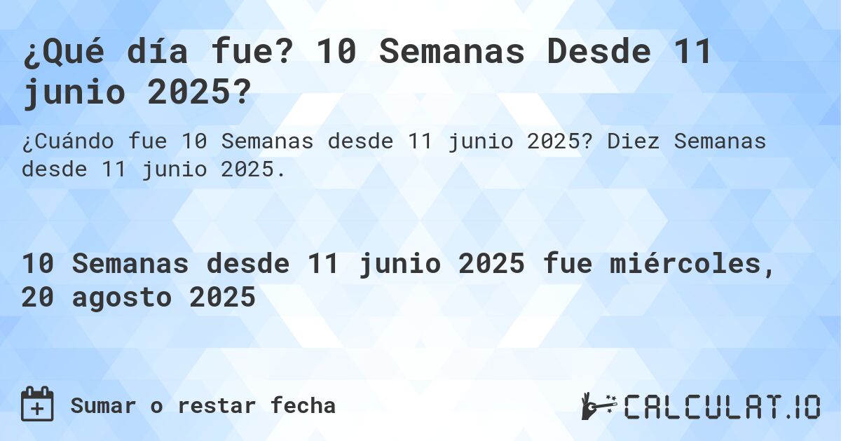 ¿Qué día fue? 10 Semanas Desde 11 junio 2025?. Diez Semanas desde 11 junio 2025.