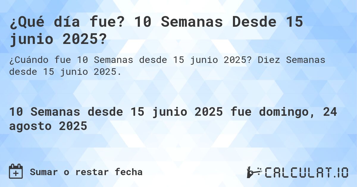 ¿Qué día fue? 10 Semanas Desde 15 junio 2025?. Diez Semanas desde 15 junio 2025.