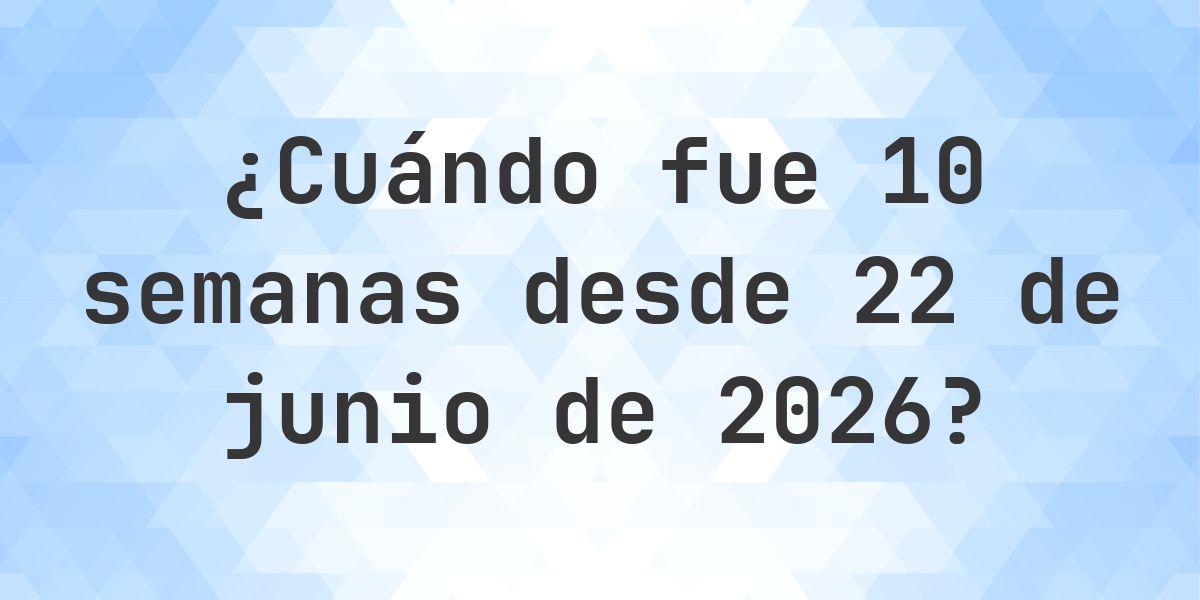¿Qué fecha será en 10 semanas Desde 22 junio 2026? - Calculatio
