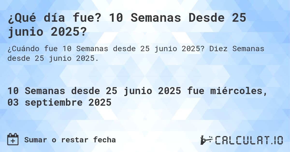 ¿Qué día fue? 10 Semanas Desde 25 junio 2025?. Diez Semanas desde 25 junio 2025.