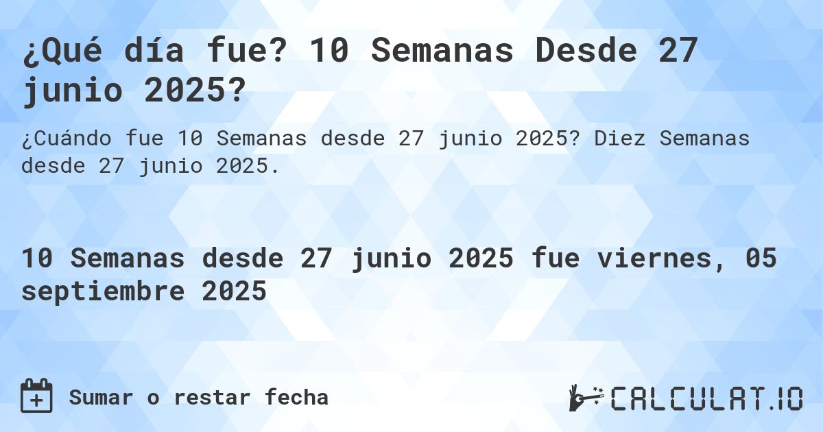 ¿Qué día fue? 10 Semanas Desde 27 junio 2025?. Diez Semanas desde 27 junio 2025.