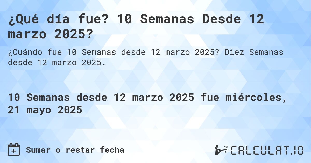 ¿Qué día fue? 10 Semanas Desde 12 marzo 2025?. Diez Semanas desde 12 marzo 2025.