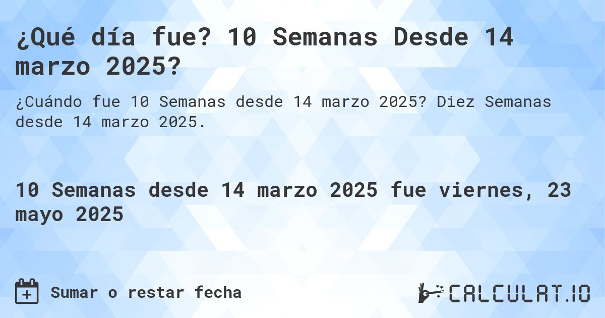 ¿Qué día fue? 10 Semanas Desde 14 marzo 2025?. Diez Semanas desde 14 marzo 2025.