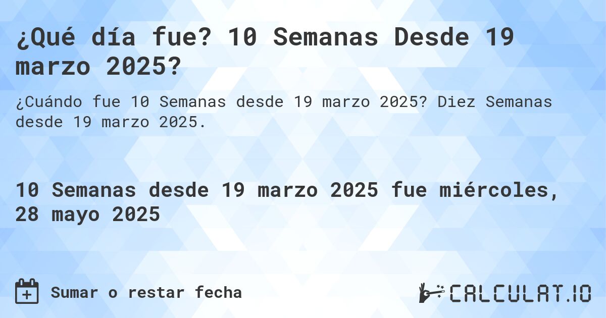 ¿Qué día fue? 10 Semanas Desde 19 marzo 2025?. Diez Semanas desde 19 marzo 2025.