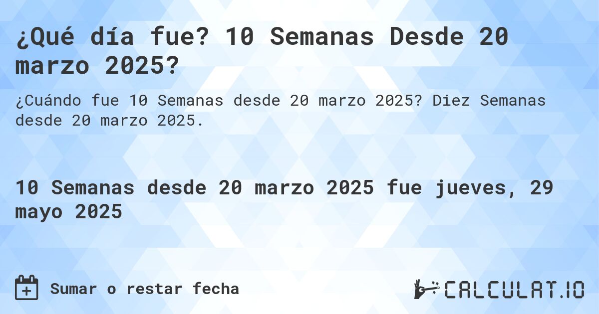 ¿Qué día fue? 10 Semanas Desde 20 marzo 2025?. Diez Semanas desde 20 marzo 2025.