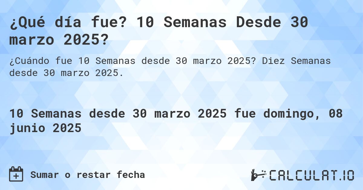 ¿Qué día fue? 10 Semanas Desde 30 marzo 2025?. Diez Semanas desde 30 marzo 2025.