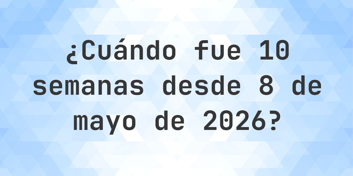 ¿Qué fecha será en 10 semanas Desde 8 mayo 2026? - Calculatio