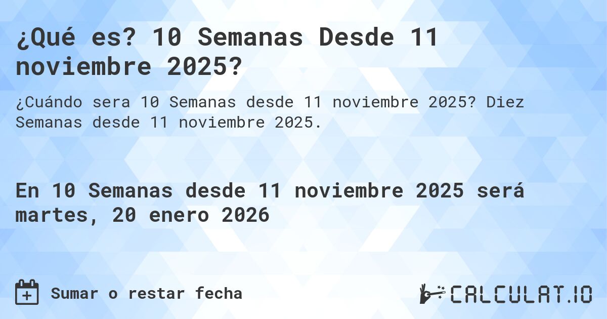 ¿Qué es? 10 Semanas Desde 11 noviembre 2025?. Diez Semanas desde 11 noviembre 2025.