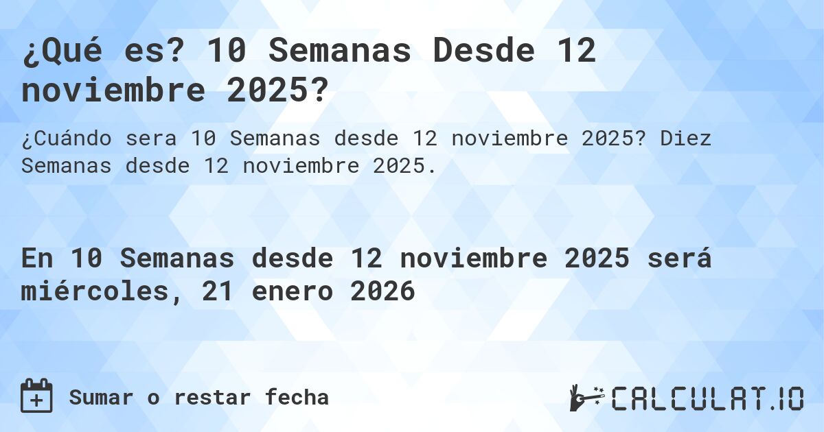 ¿Qué es? 10 Semanas Desde 12 noviembre 2025?. Diez Semanas desde 12 noviembre 2025.