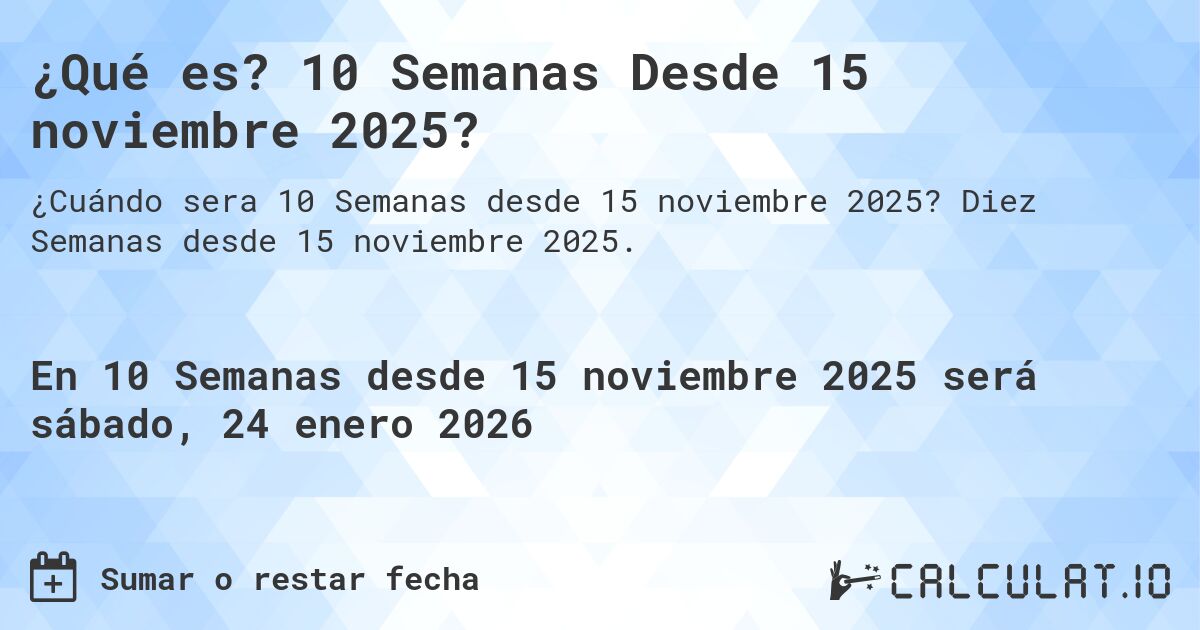 ¿Qué es? 10 Semanas Desde 15 noviembre 2025?. Diez Semanas desde 15 noviembre 2025.