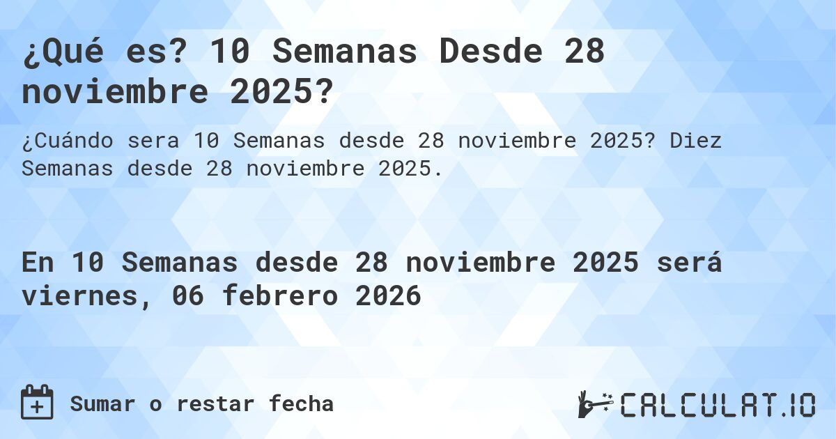 ¿Qué es? 10 Semanas Desde 28 noviembre 2025?. Diez Semanas desde 28 noviembre 2025.