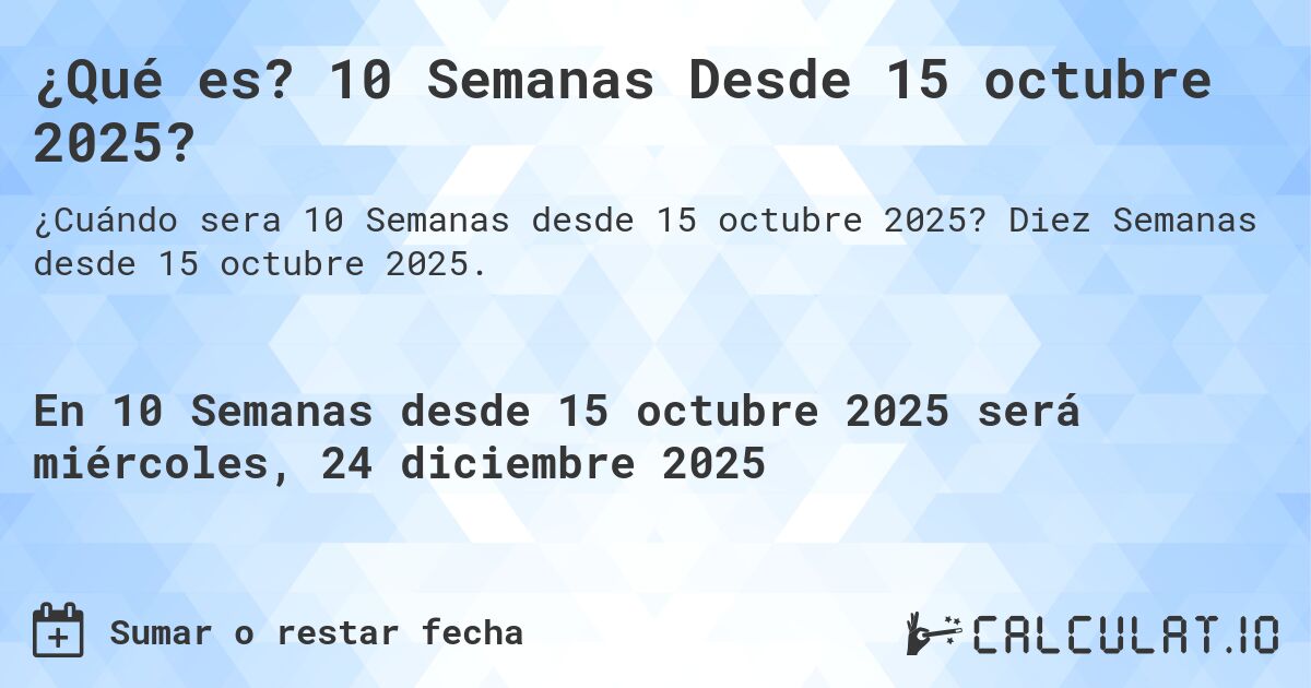 ¿Qué es? 10 Semanas Desde 15 octubre 2025?. Diez Semanas desde 15 octubre 2025.