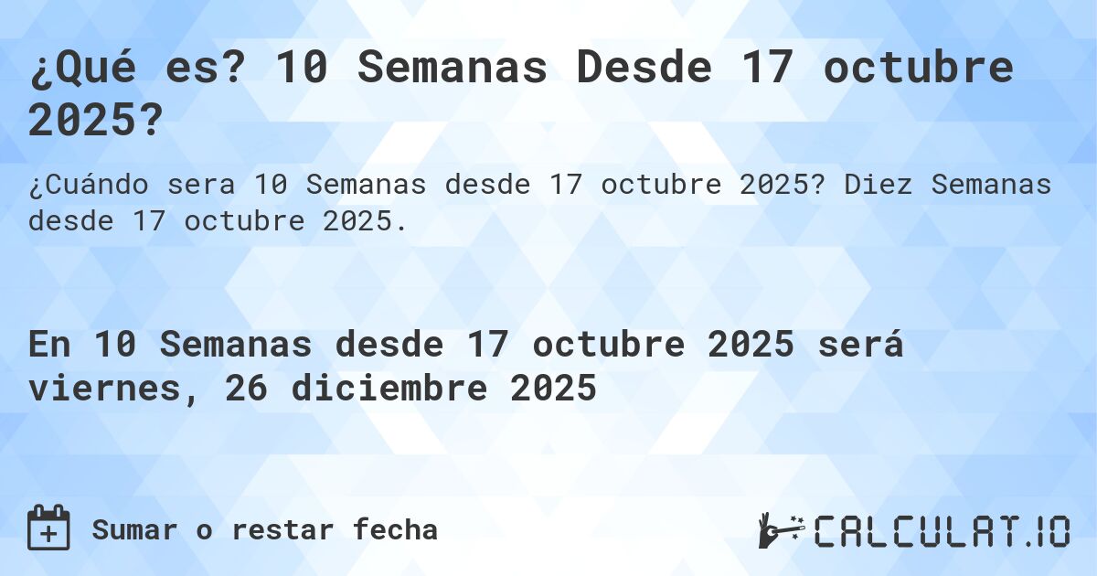 ¿Qué es? 10 Semanas Desde 17 octubre 2025?. Diez Semanas desde 17 octubre 2025.
