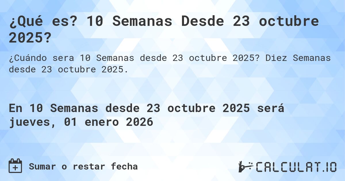 ¿Qué es? 10 Semanas Desde 23 octubre 2025?. Diez Semanas desde 23 octubre 2025.