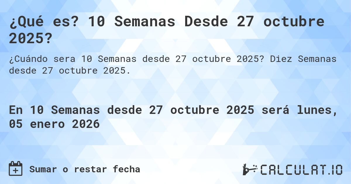 ¿Qué es? 10 Semanas Desde 27 octubre 2025?. Diez Semanas desde 27 octubre 2025.