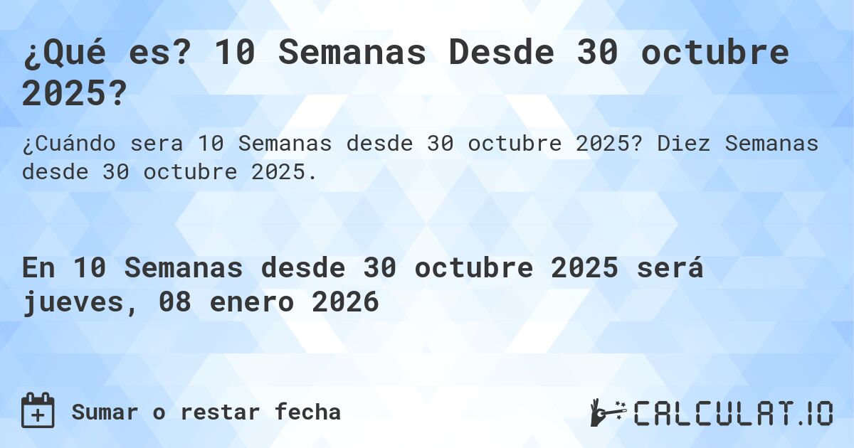 ¿Qué es? 10 Semanas Desde 30 octubre 2025?. Diez Semanas desde 30 octubre 2025.