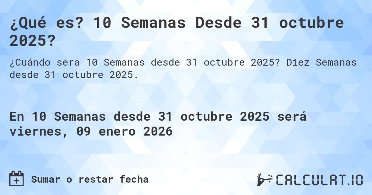 ¿Qué es? 10 Semanas Desde 31 octubre 2025?. Diez Semanas desde 31 octubre 2025.
