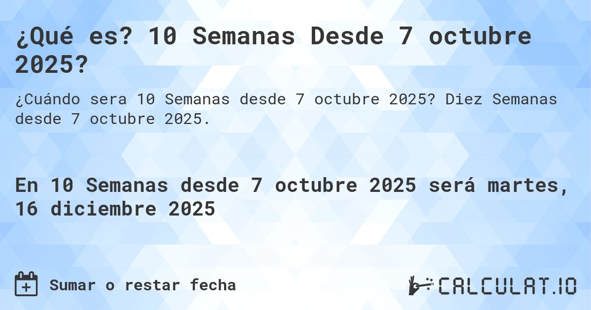 ¿Qué es? 10 Semanas Desde 7 octubre 2025?. Diez Semanas desde 7 octubre 2025.