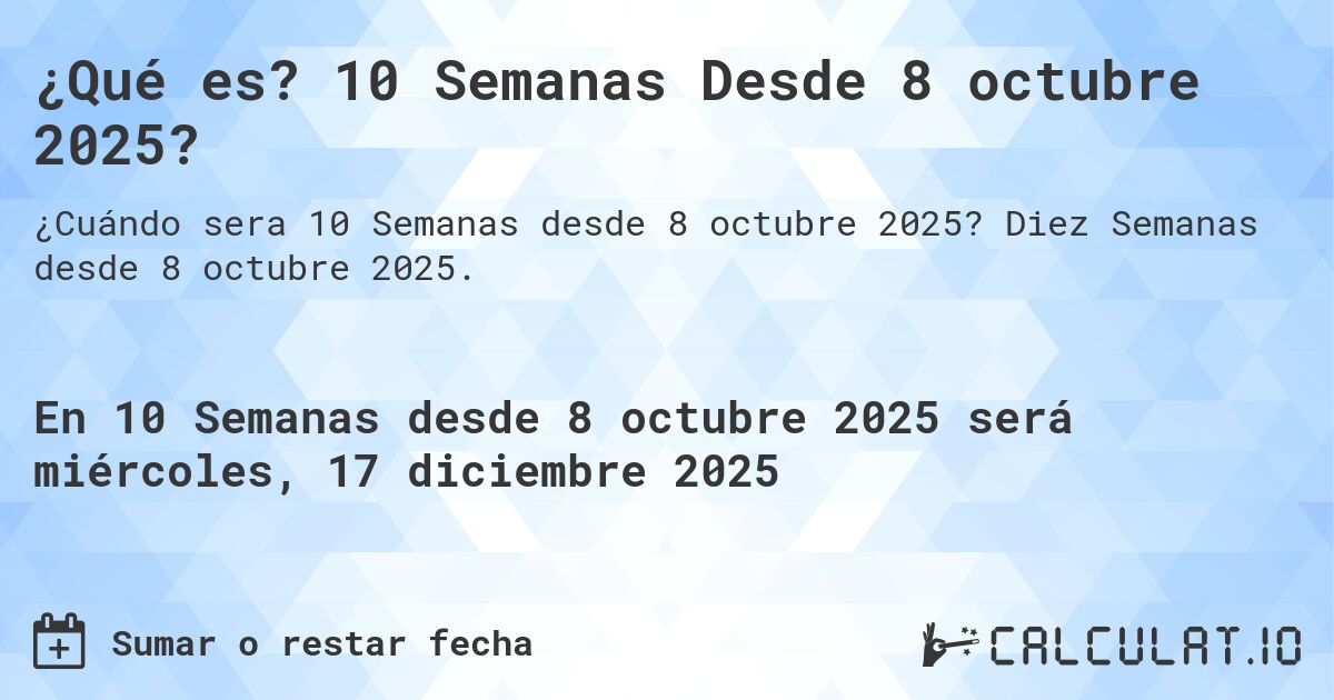 ¿Qué es? 10 Semanas Desde 8 octubre 2025?. Diez Semanas desde 8 octubre 2025.