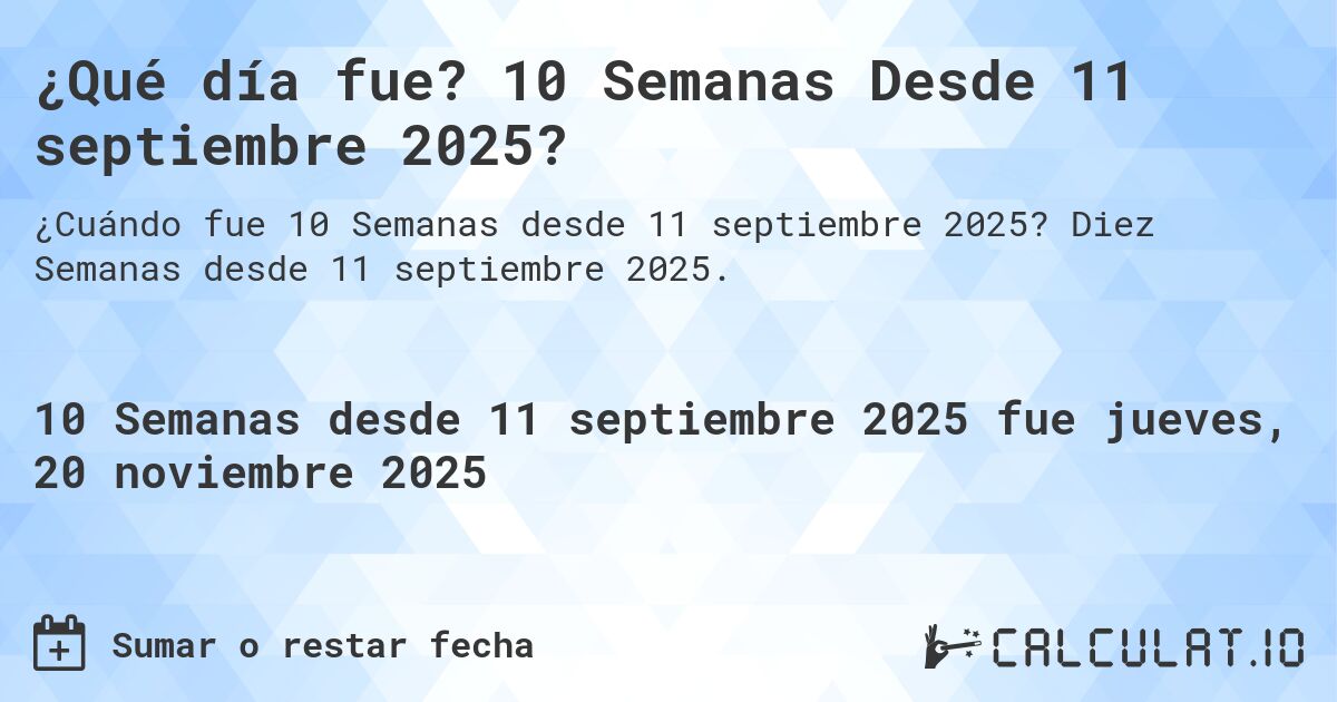 ¿Qué día fue? 10 Semanas Desde 11 septiembre 2025?. Diez Semanas desde 11 septiembre 2025.