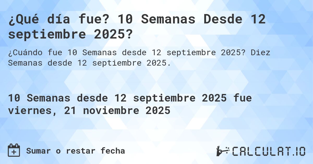 ¿Qué día fue? 10 Semanas Desde 12 septiembre 2025?. Diez Semanas desde 12 septiembre 2025.