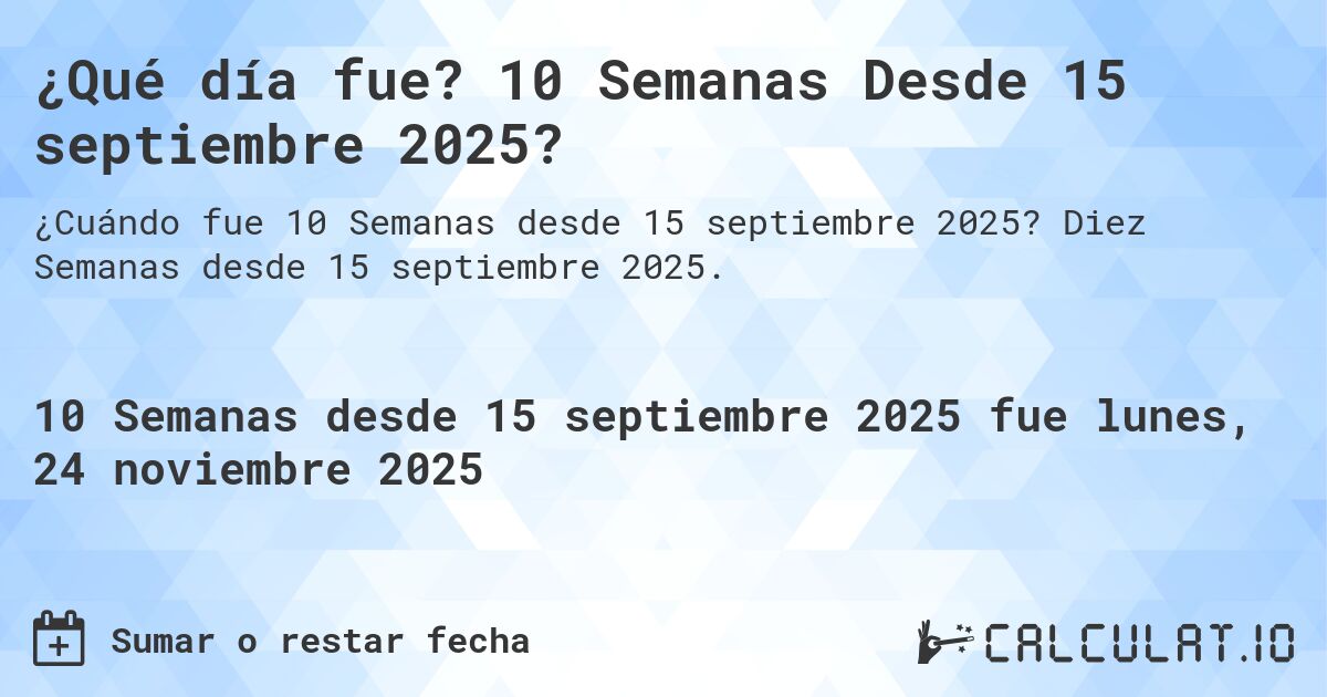 ¿Qué día fue? 10 Semanas Desde 15 septiembre 2025?. Diez Semanas desde 15 septiembre 2025.