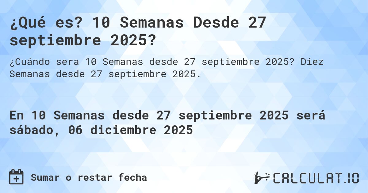 ¿Qué es? 10 Semanas Desde 27 septiembre 2025?. Diez Semanas desde 27 septiembre 2025.
