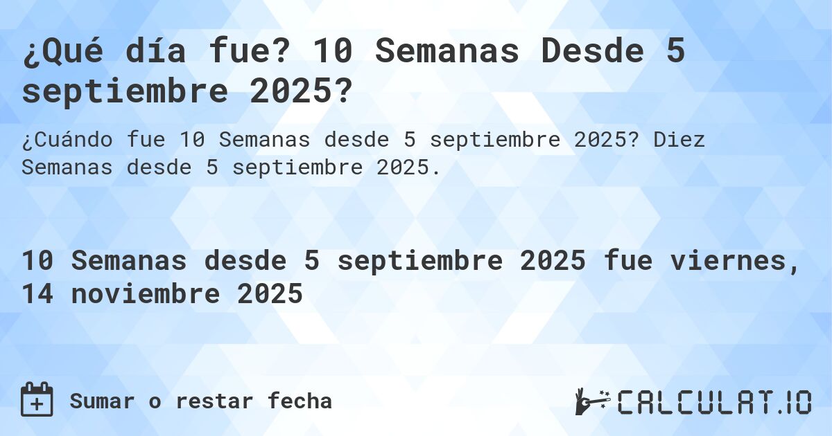 ¿Qué día fue? 10 Semanas Desde 5 septiembre 2025?. Diez Semanas desde 5 septiembre 2025.