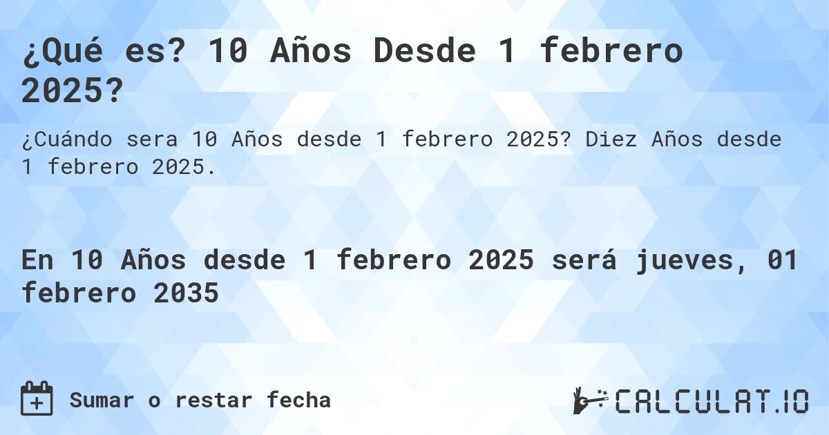 ¿Qué es? 10 Años Desde 1 febrero 2025?. Diez Años desde 1 febrero 2025.
