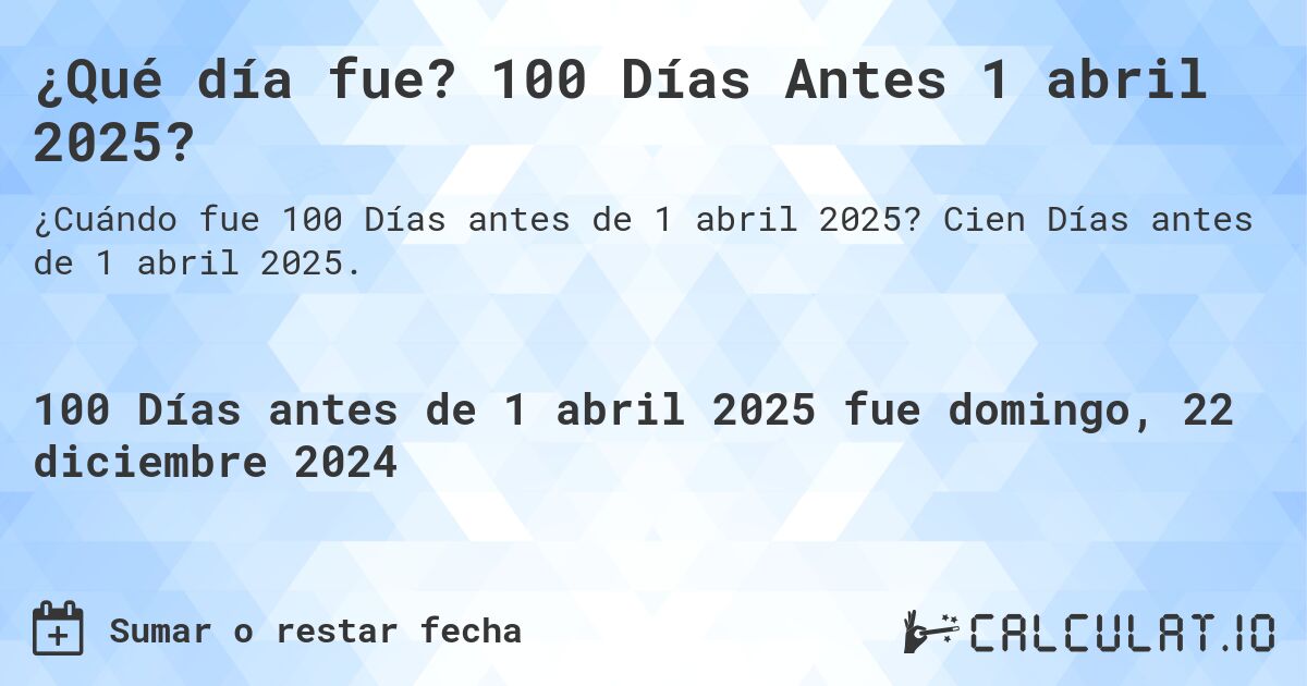 ¿Qué día fue? 100 Días Antes 1 abril 2025?. Cien Días antes de 1 abril 2025.